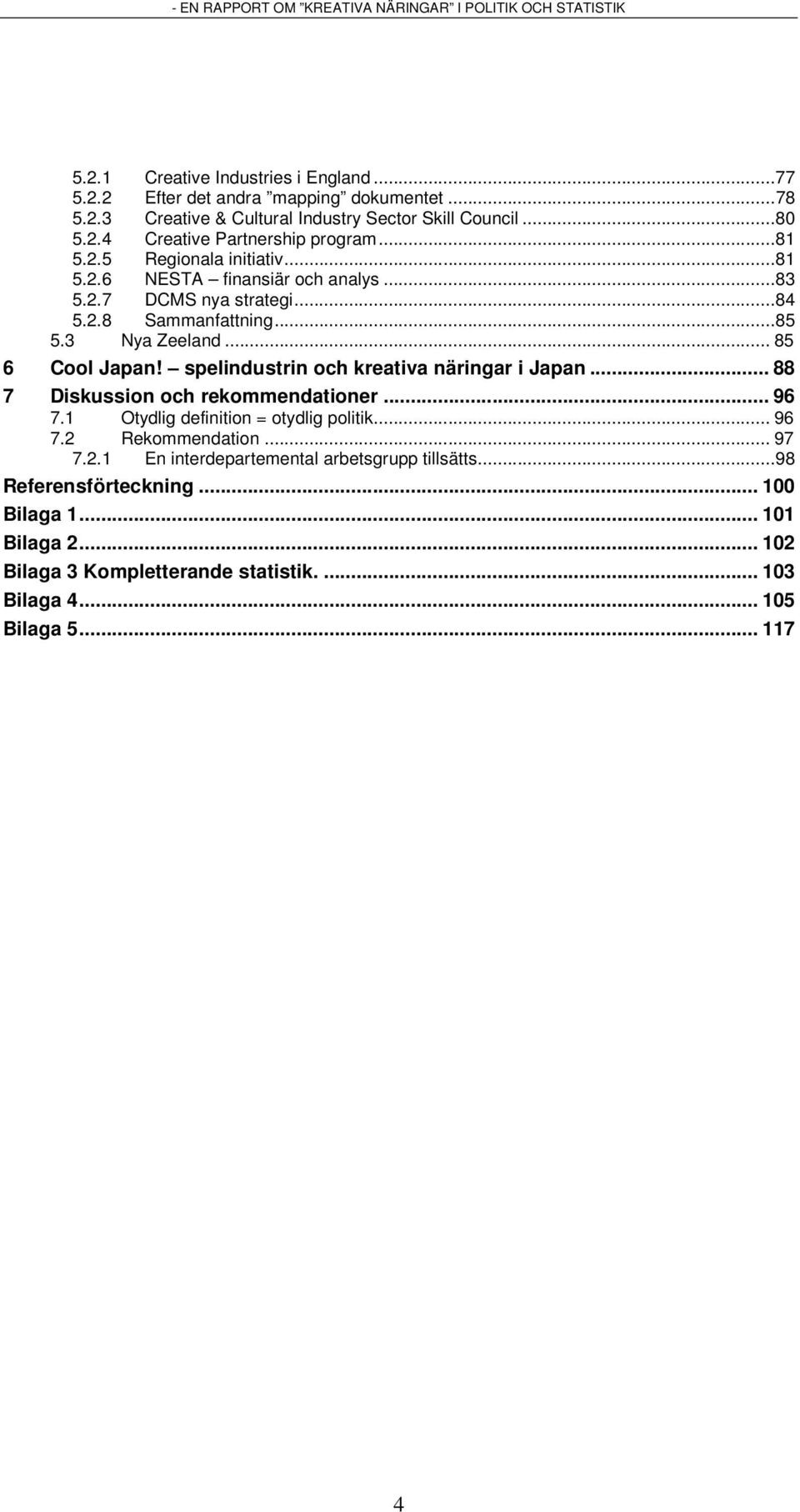 spelindustrin och kreativa näringar i Japan... 88 7 Diskussion och rekommendationer... 96 7.1 Otydlig definition = otydlig politik... 96 7.2 