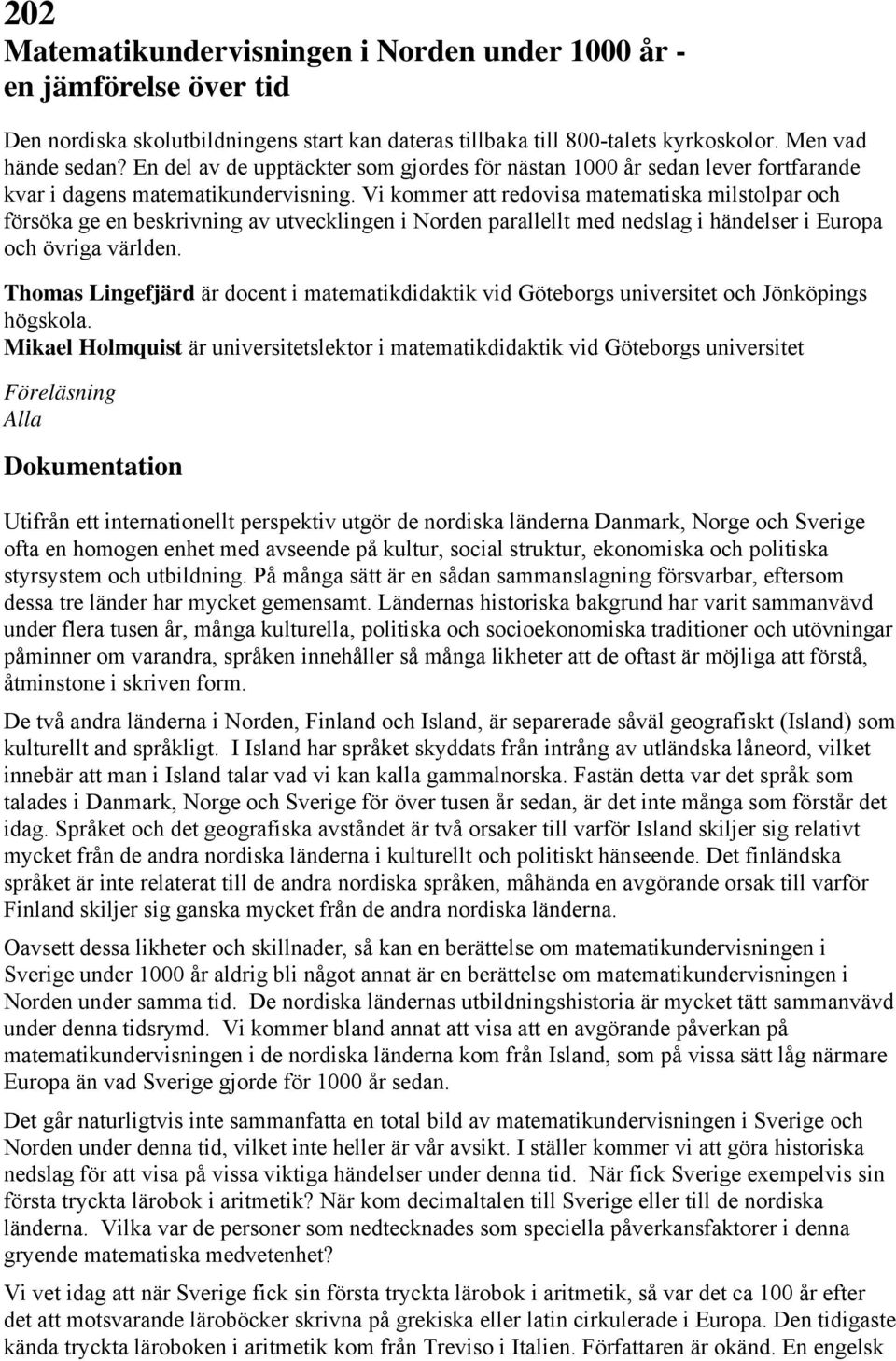 Vi kommer att redovisa matematiska milstolpar och försöka ge en beskrivning av utvecklingen i Norden parallellt med nedslag i händelser i Europa och övriga världen.