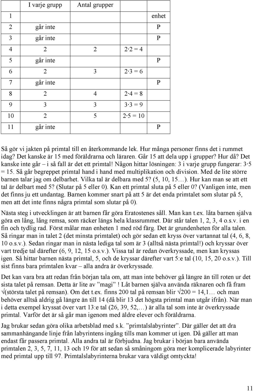 Det kanske inte går i så fall är det ett primtal! Någon hittar lösningen: 3 i varje grupp fungerar: 3 5 = 15. Så går begreppet primtal hand i hand med multiplikation och division.