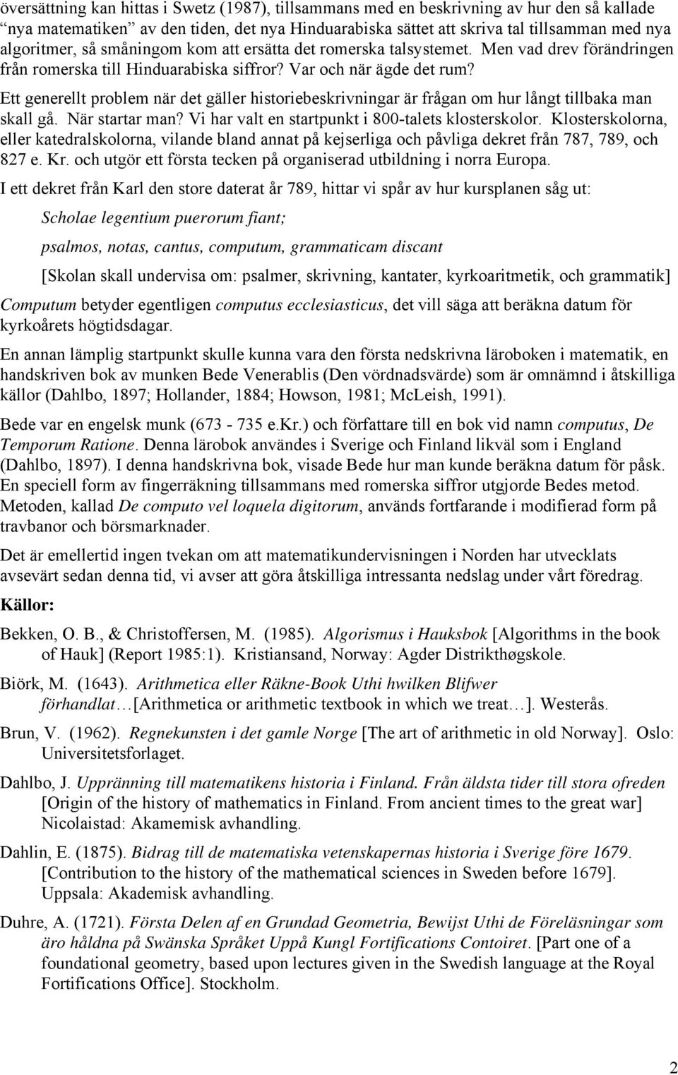 Ett generellt problem när det gäller historiebeskrivningar är frågan om hur långt tillbaka man skall gå. När startar man? Vi har valt en startpunkt i 800-talets klosterskolor.