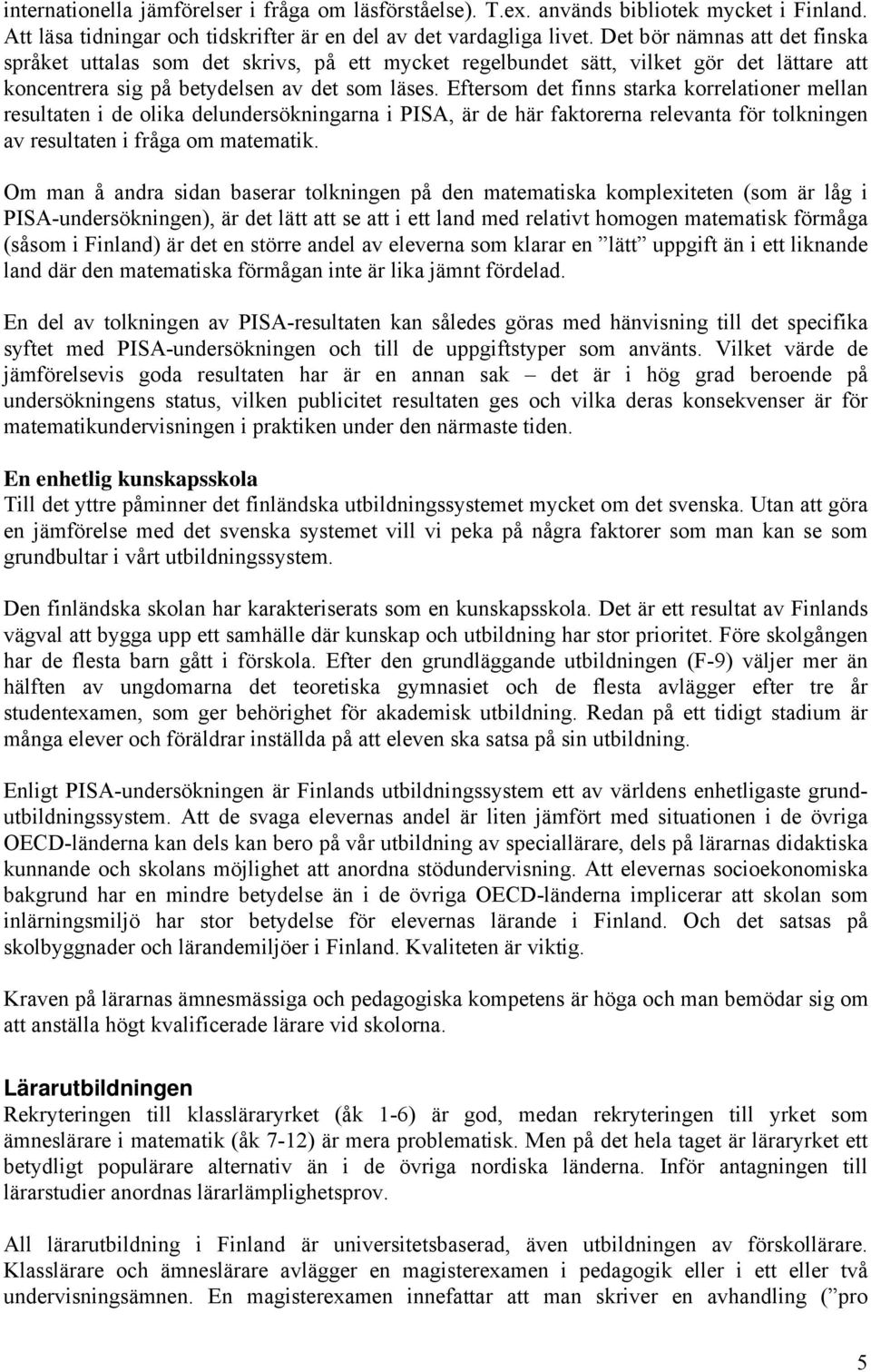 Eftersom det finns starka korrelationer mellan resultaten i de olika delundersökningarna i PISA, är de här faktorerna relevanta för tolkningen av resultaten i fråga om matematik.