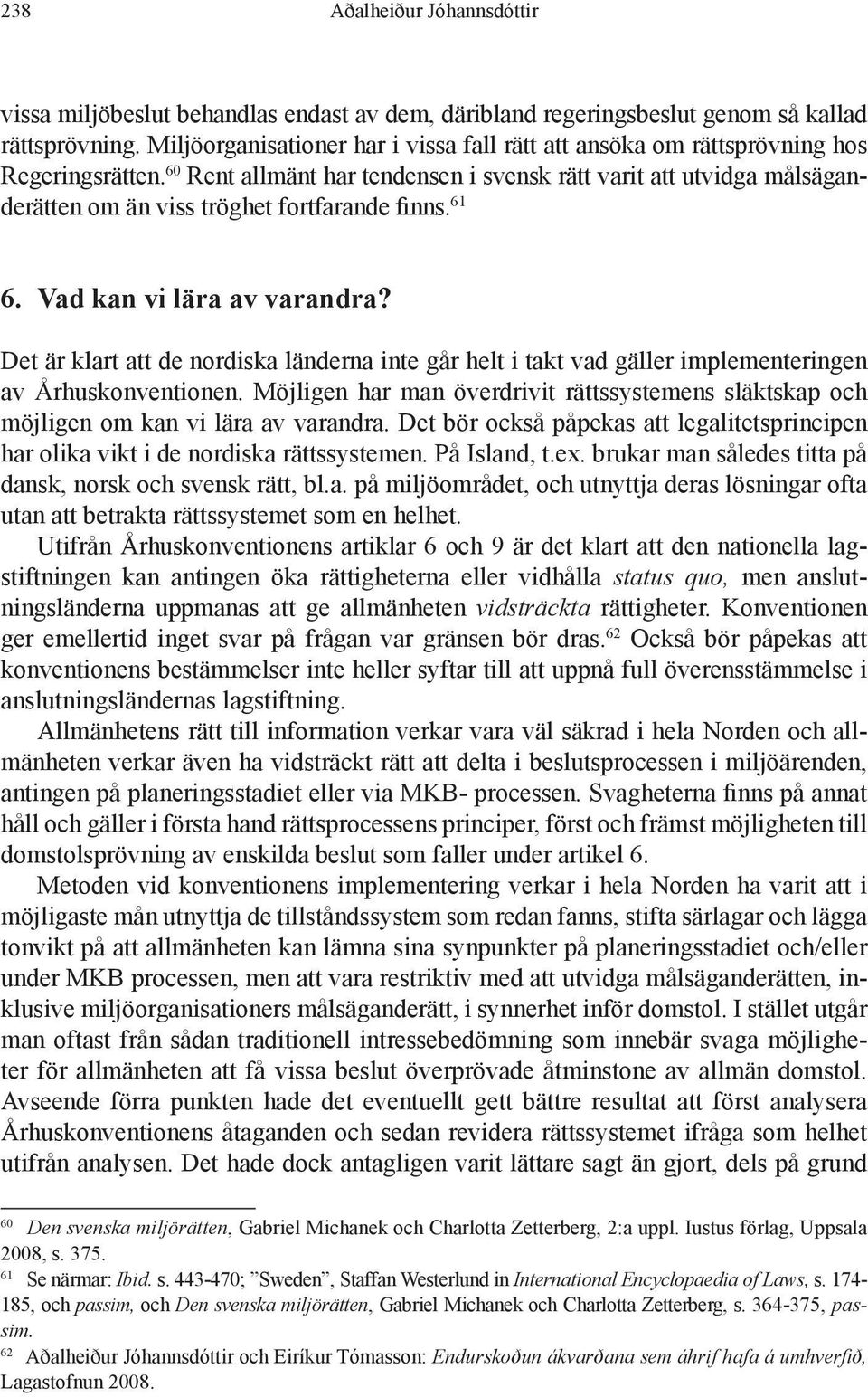 60 Rent allmänt har tendensen i svensk rätt varit att utvidga målsäganderätten om än viss tröghet fortfarande finns. 61 6. Vad kan vi lära av varandra?