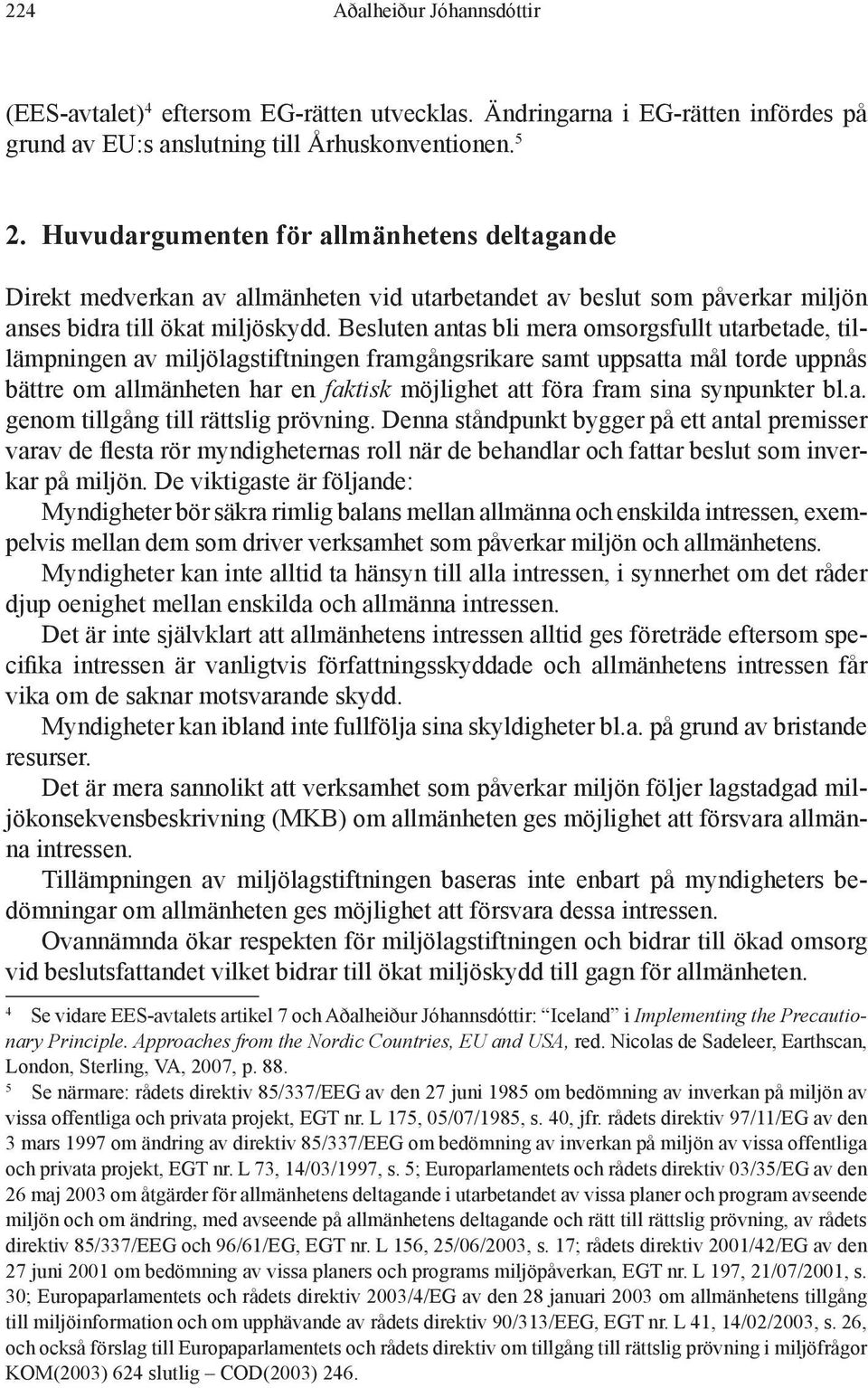 Besluten antas bli mera omsorgsfullt utarbetade, tillämpningen av miljölagstiftningen framgångsrikare samt uppsatta mål torde uppnås bättre om allmänheten har en faktisk möjlighet att föra fram sina