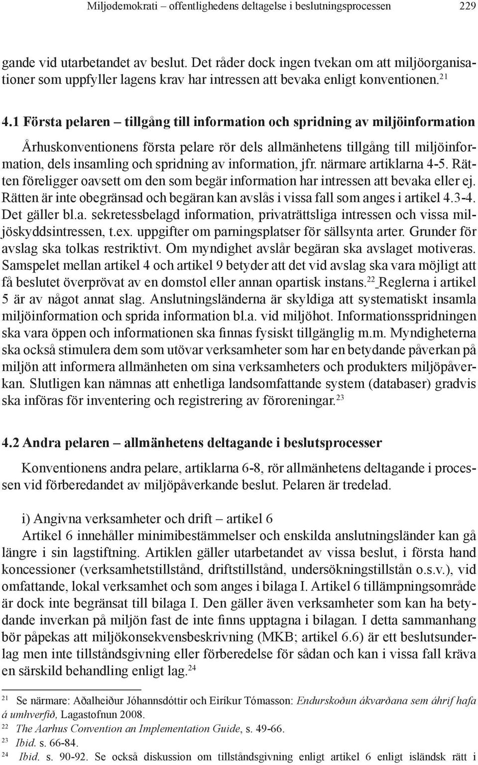 1 Första pelaren tillgång till information och spridning av miljöinformation Århuskonventionens första pelare rör dels allmänhetens tillgång till miljöinformation, dels insamling och spridning av