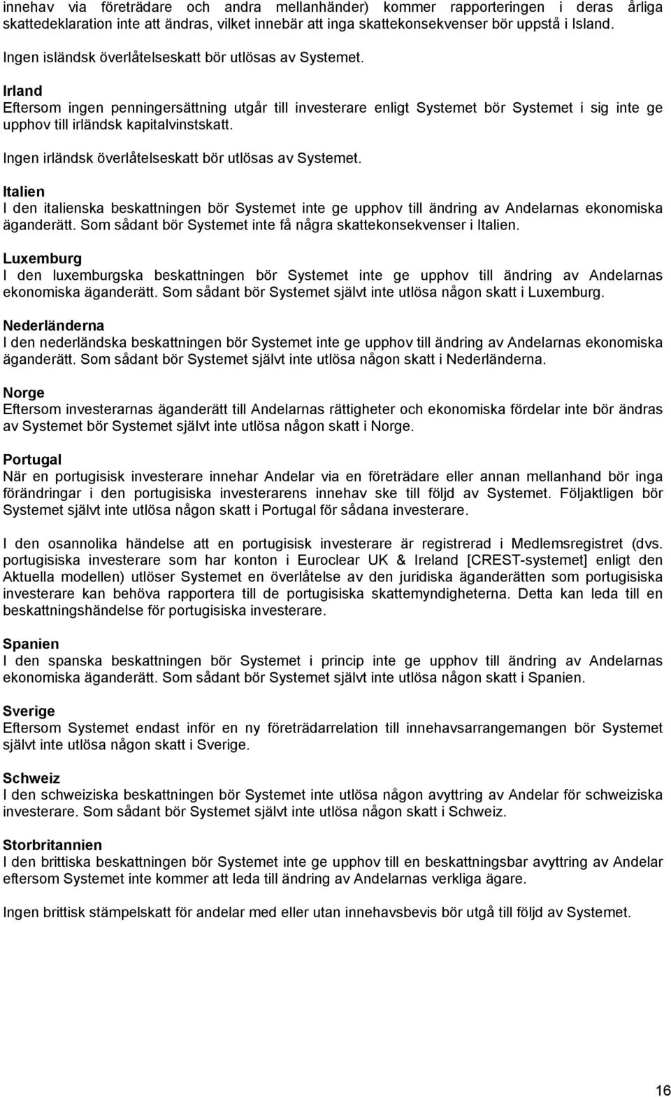 Irland Eftersom ingen penningersättning utgår till investerare enligt Systemet bör Systemet i sig inte ge upphov till irländsk kapitalvinstskatt.