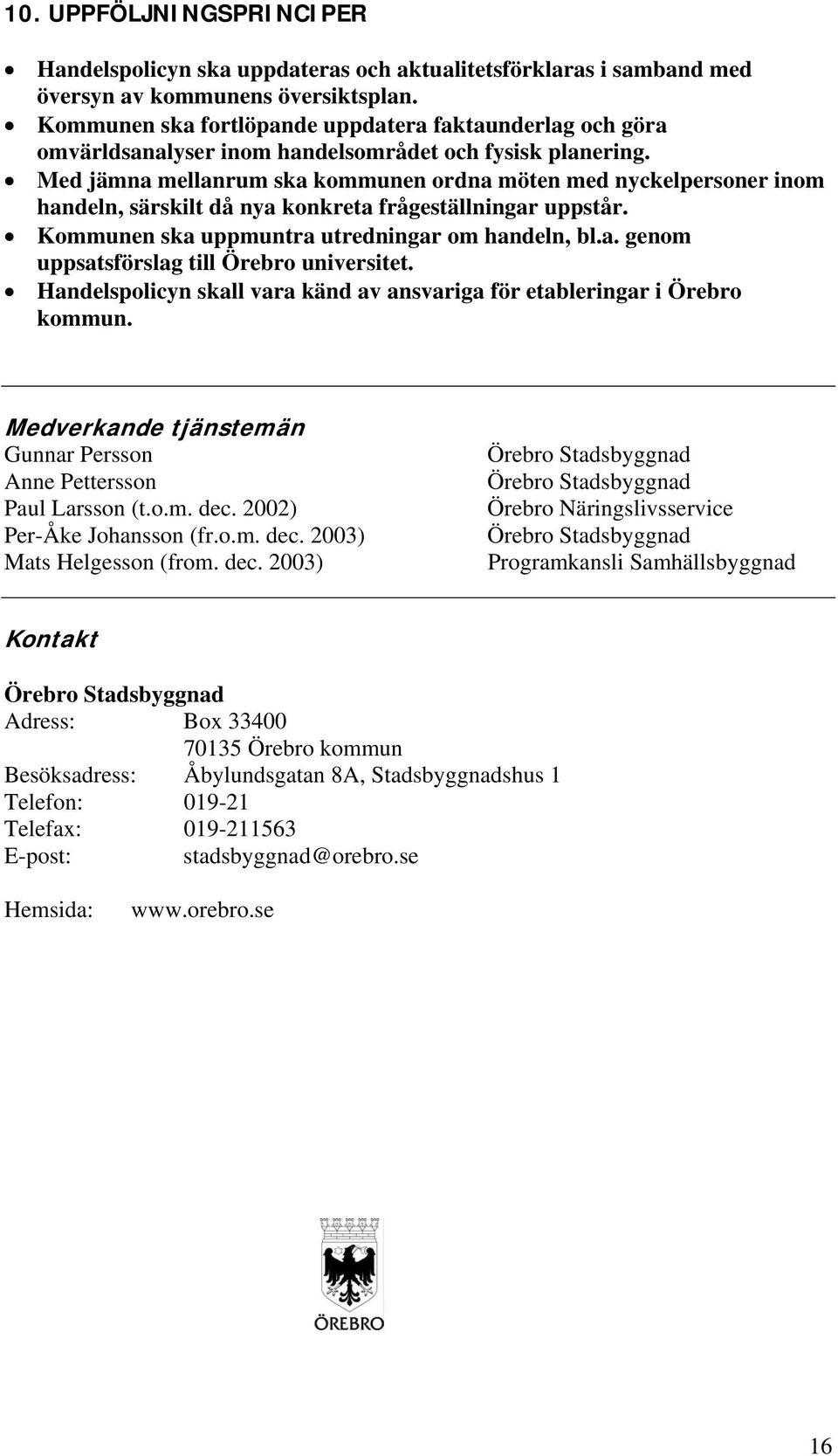 Med jämna mellanrum ska kommunen ordna möten med nyckelpersoner inom handeln, särskilt då nya konkreta frågeställningar uppstår. Kommunen ska uppmuntra utredningar om handeln, bl.a. genom uppsatsförslag till Örebro universitet.