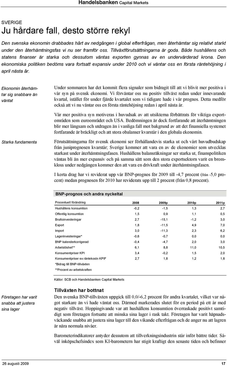 Den ekonomiska politiken bedöms vara fortsatt expansiv under 2010 och vi väntar oss en första räntehöjning i april nästa år.