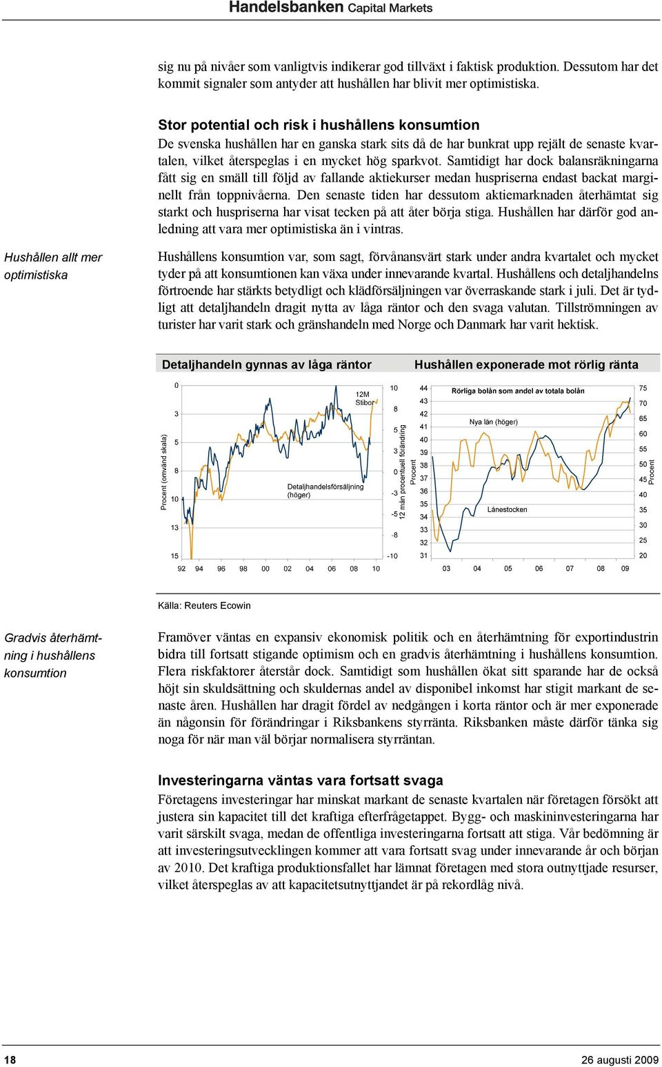 Samtidigt har dock balansräkningarna fått sig en smäll till följd av fallande aktiekurser medan huspriserna endast backat marginellt från toppnivåerna.