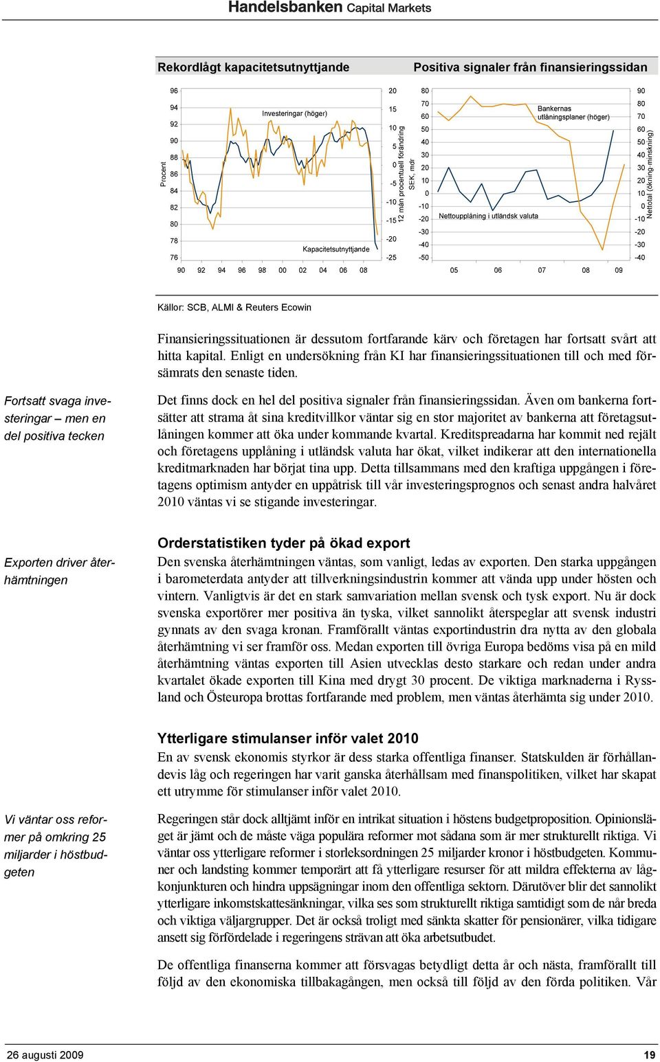 Fortsatt svaga investeringar men en del positiva tecken Det finns dock en hel del positiva signaler från finansieringssidan.