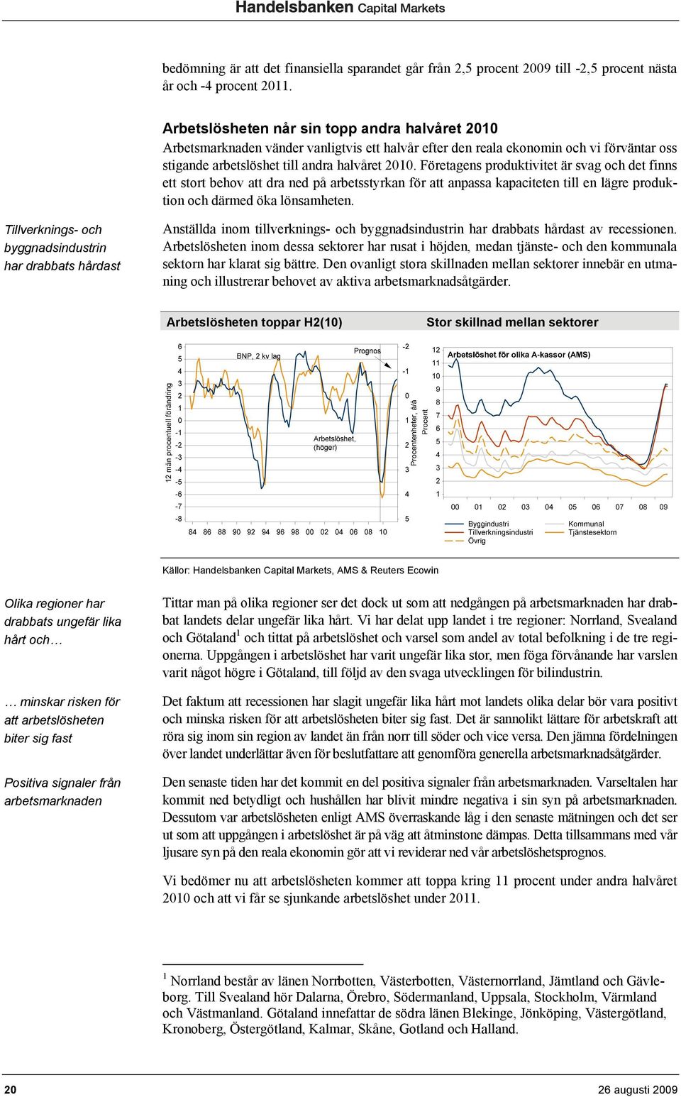 Företagens produktivitet är svag och det finns ett stort behov att dra ned på arbetsstyrkan för att anpassa kapaciteten till en lägre produktion och därmed öka lönsamheten.