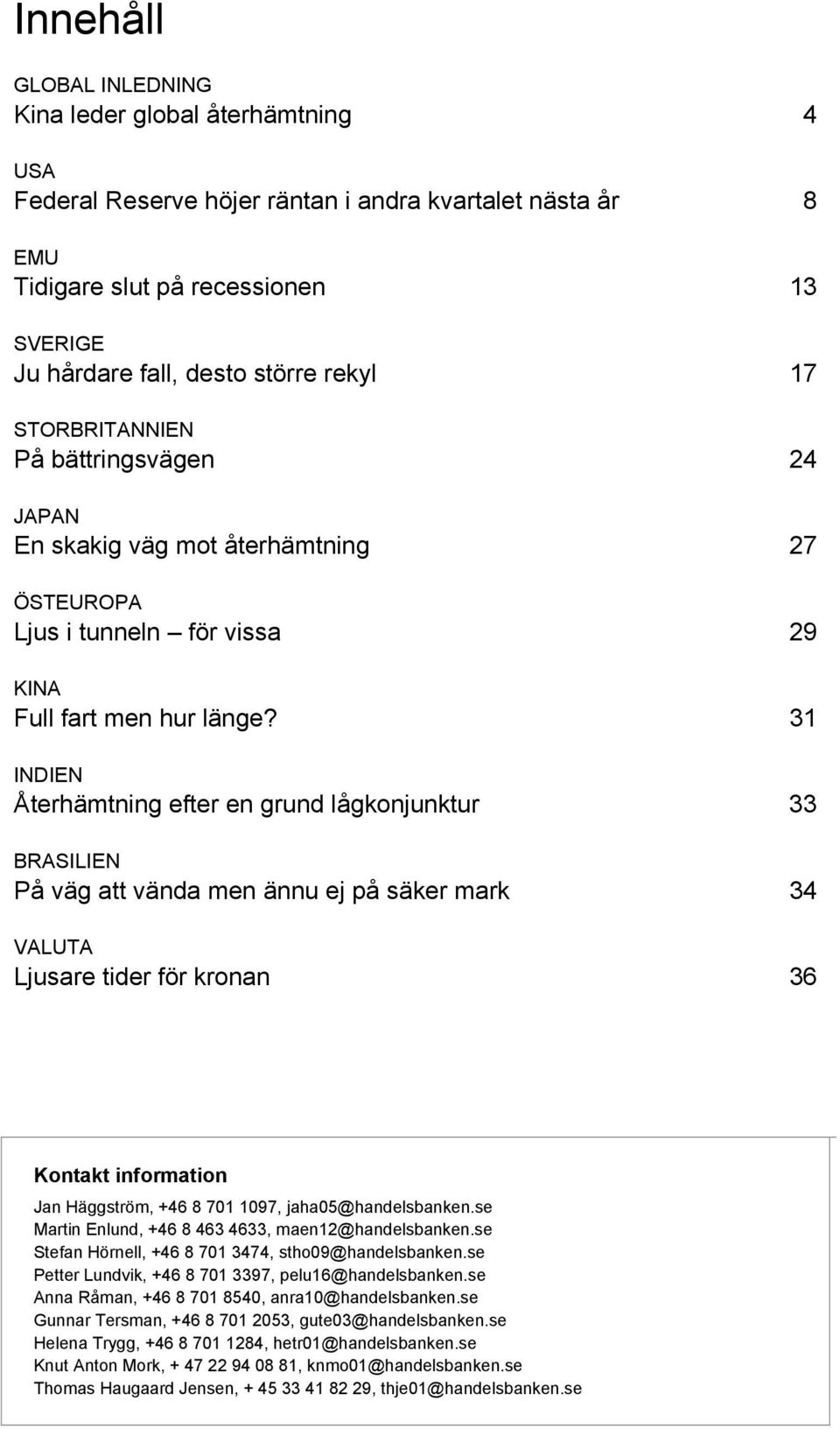 31 INDIEN Återhämtning efter en grund lågkonjunktur 33 BRASILIEN På väg att vända men ännu ej på säker mark 34 VALUTA Ljusare tider för kronan 36 Kontakt information Jan Häggström, +46 8 701 1097,