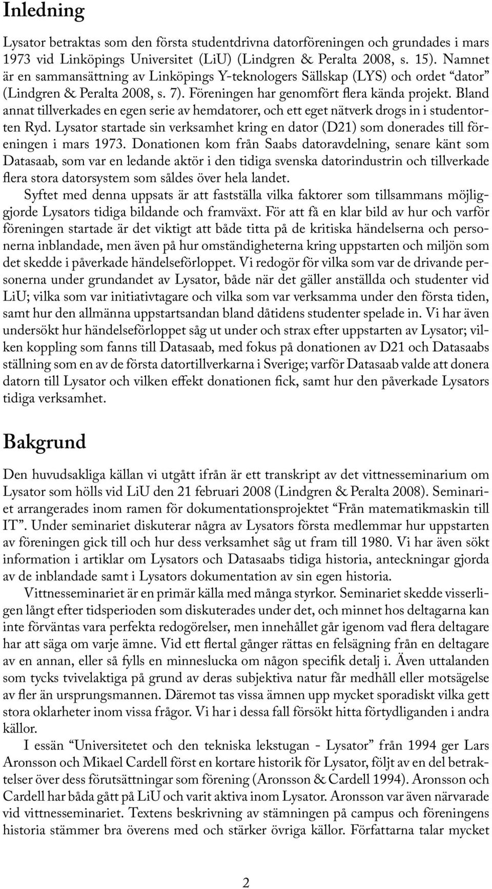 Bland annat tillverkades en egen serie av hemdatorer, och ett eget nätverk drogs in i studentorten Ryd. Lysator startade sin verksamhet kring en dator (D21) som donerades till föreningen i mars 1973.