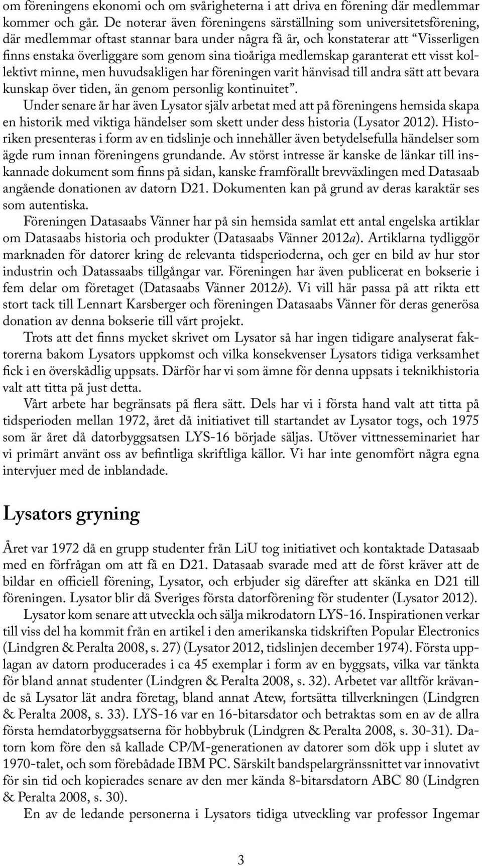 tioåriga medlemskap garanterat ett visst kollektivt minne, men huvudsakligen har föreningen varit hänvisad till andra sätt att bevara kunskap över tiden, än genom personlig kontinuitet.