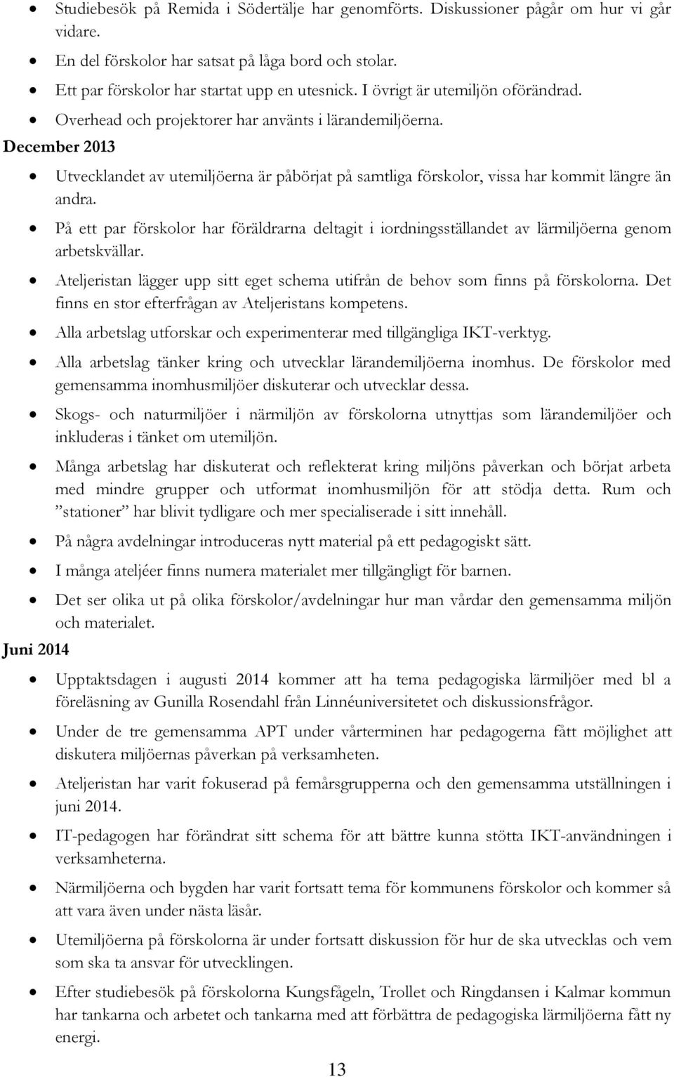 December 2013 Juni 2014 Utvecklandet av utemiljöerna är påbörjat på samtliga förskolor, vissa har kommit längre än andra.