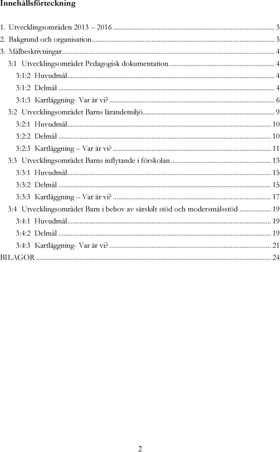 .. 10 3:2:3 Kartläggning Var är vi?... 11 3:3 Utvecklingsområdet Barns inflytande i förskolan... 13 3:3:1 Huvudmål... 15 3:3:2 Delmål... 15 3:3:3 Kartläggning Var är vi?