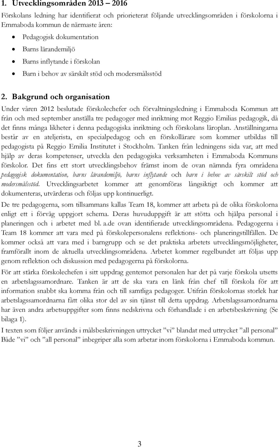 Bakgrund och organisation Under våren 2012 beslutade förskolechefer och förvaltningsledning i Emmaboda Kommun att från och med september anställa tre pedagoger med inriktning mot Reggio Emilias