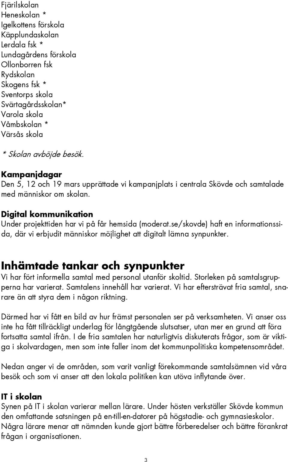 Digital kommunikation Under projekttiden har vi på får hemsida (moderat.se/skovde) haft en informationssida, där vi erbjudit människor möjlighet att digitalt lämna synpunkter.