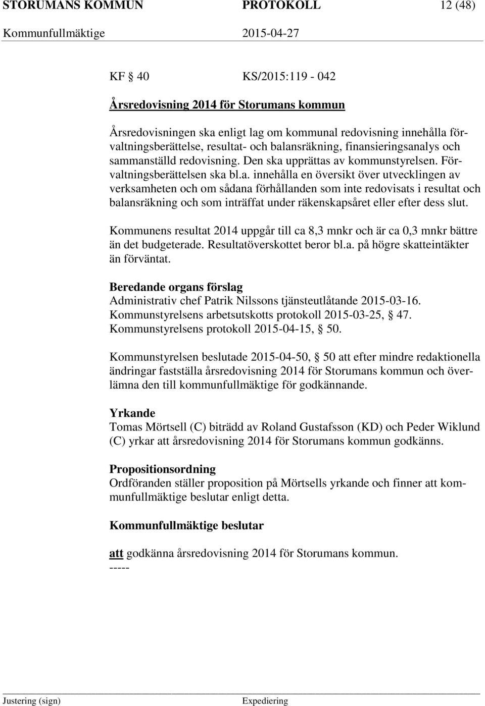 ansräkning, finansieringsanalys och sammanställd redovisning. Den ska upprättas av kommunstyrelsen. Förvaltningsberättelsen ska bl.a. innehålla en översikt över utvecklingen av verksamheten och om sådana förhållanden som inte redovisats i resultat ansräkning och som inträffat under räkenskapsåret eller efter dess slut.