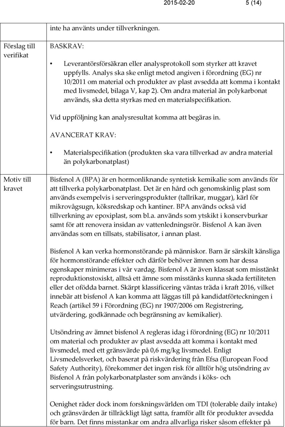 Om andra material än polykarbonat används, ska detta styrkas med en materialspecifikation. Vid uppföljning kan analysresultat komma att begäras in.