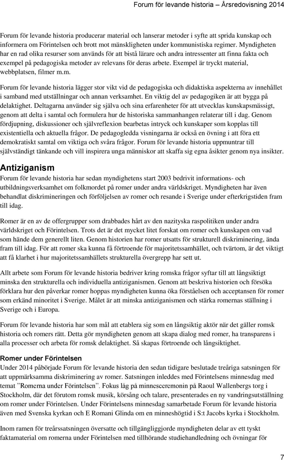 Exempel är tryckt material, webbplatsen, filmer m.m. Forum för levande historia lägger stor vikt vid de pedagogiska och didaktiska aspekterna av innehållet i samband med utställningar och annan verksamhet.