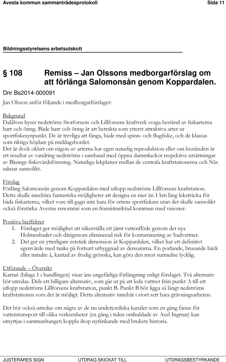 Både harr och öring är att betrakta som ytterst attraktiva arter ur sportfiskesynpunkt. De är trevliga att fånga, både med spinn- och flugfiske, och de klassas som riktiga höjdare på middagsbordet.