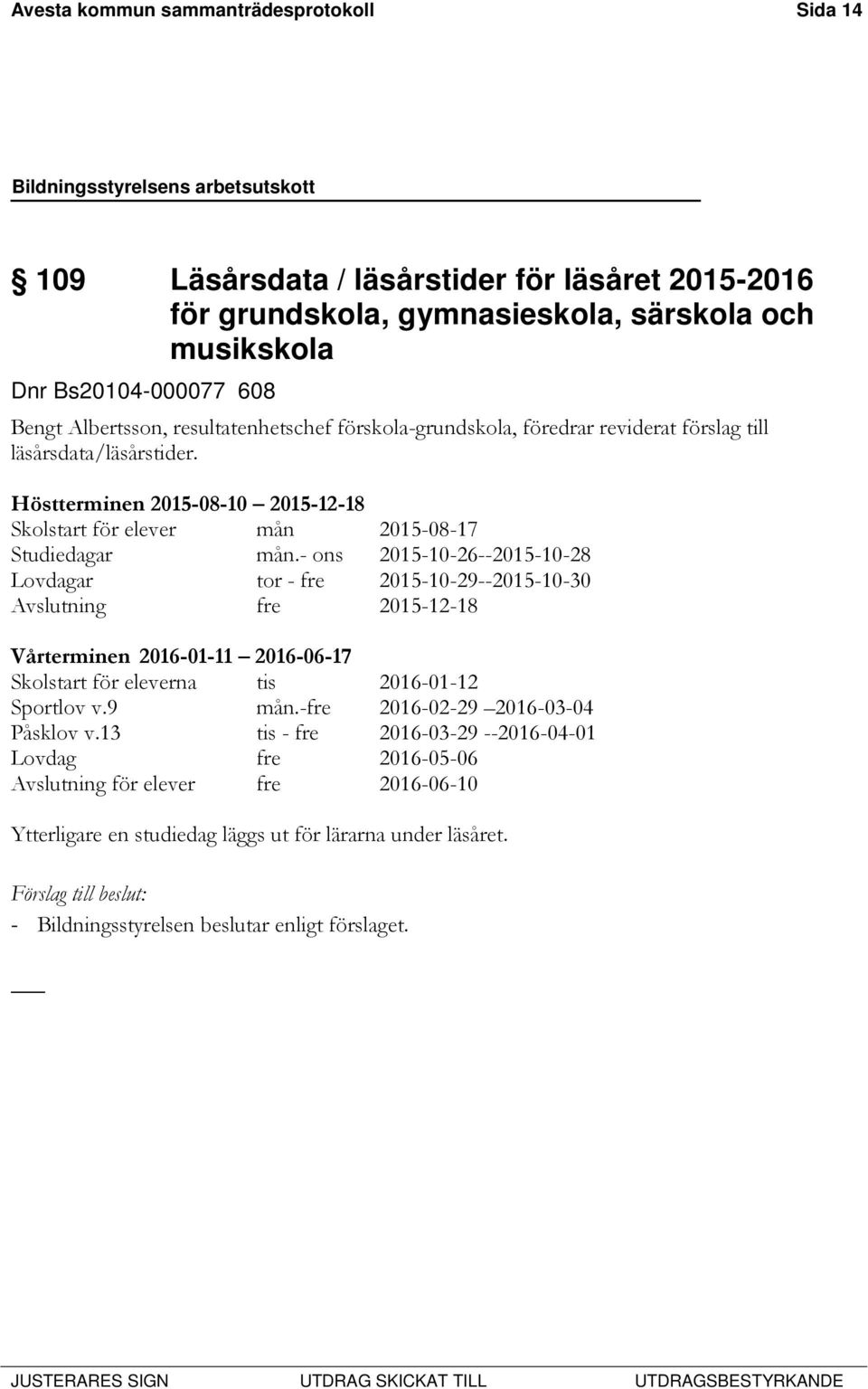 - ons 2015-10-26--2015-10-28 Lovdagar tor - fre 2015-10-29--2015-10-30 Avslutning fre 2015-12-18 Vårterminen 2016-01-11 2016-06-17 Skolstart för eleverna tis 2016-01-12 Sportlov v.9 mån.