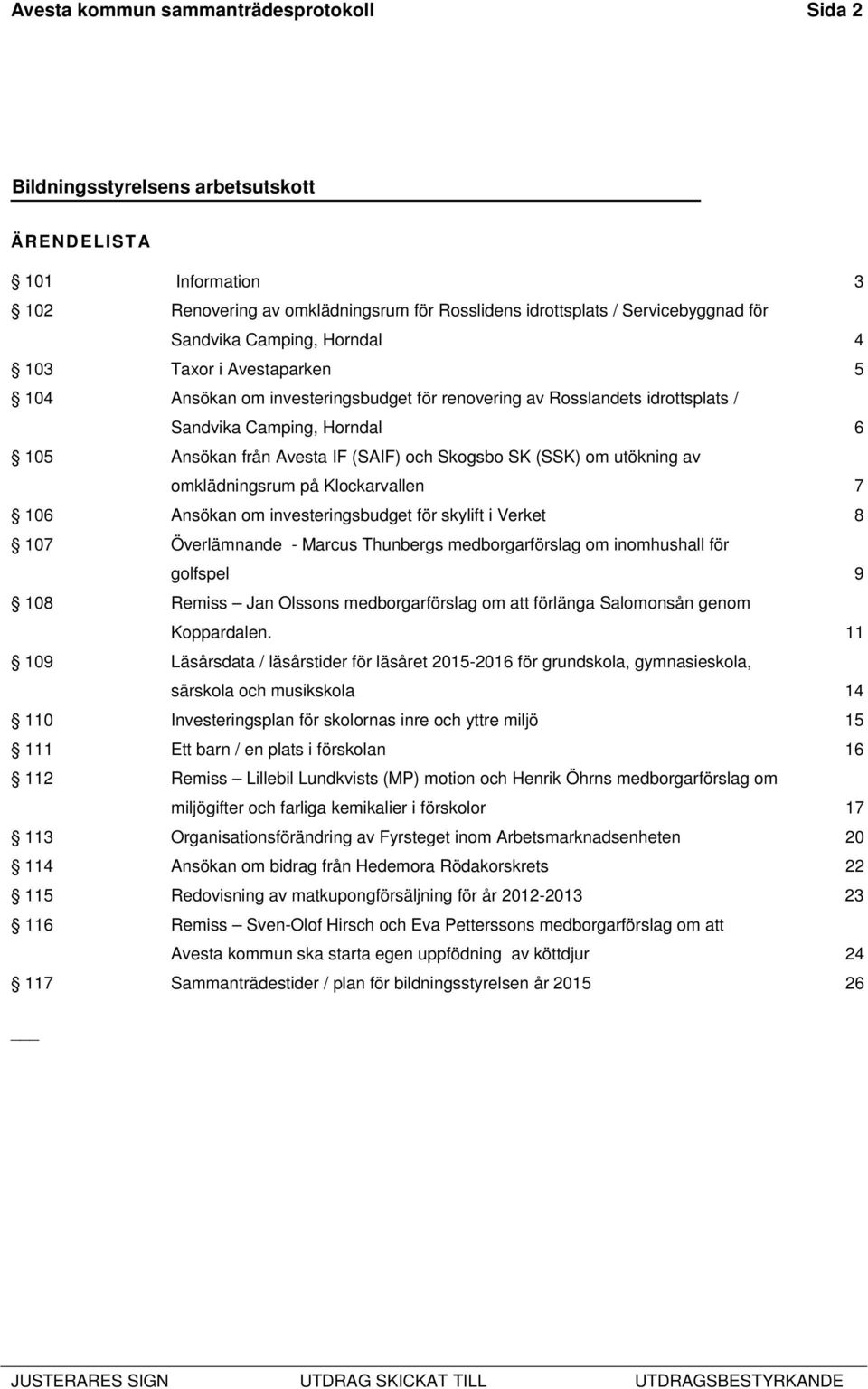 omklädningsrum på Klockarvallen 7 106 Ansökan om investeringsbudget för skylift i Verket 8 107 Överlämnande - Marcus Thunbergs medborgarförslag om inomhushall för golfspel 9 108 Remiss Jan Olssons