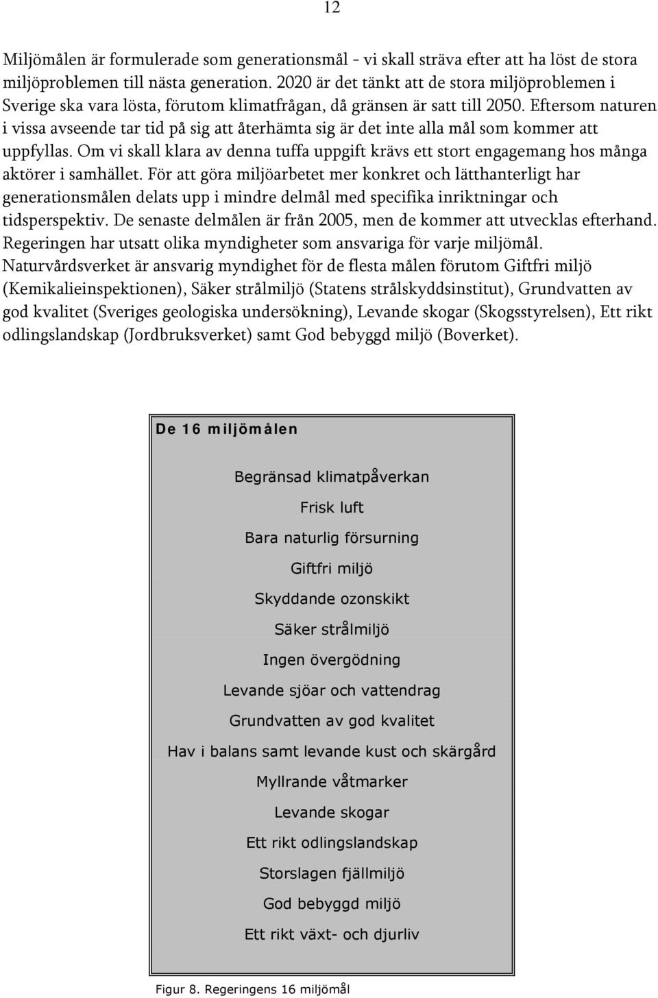 Eftersom naturen i vissa avseende tar tid på sig att återhämta sig är det inte alla mål som kommer att uppfyllas.