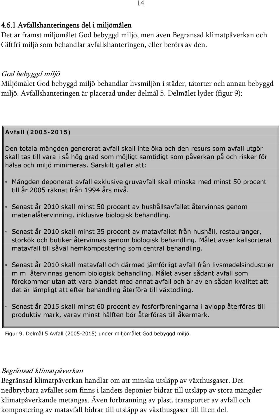 Delmålet lyder (figur 9): Avfall (2005-2015) Den totala mängden genererat avfall skall inte öka och den resurs som avfall utgör skall tas till vara i så hög grad som möjligt samtidigt som påverkan på