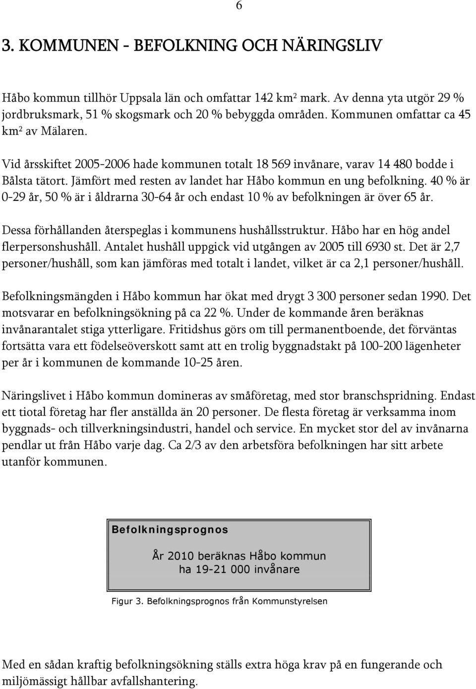 Jämfört med resten av landet har Håbo kommun en ung befolkning. 40 % är 0-29 år, 50 % är i åldrarna 30-64 år och endast 10 % av befolkningen är över 65 år.