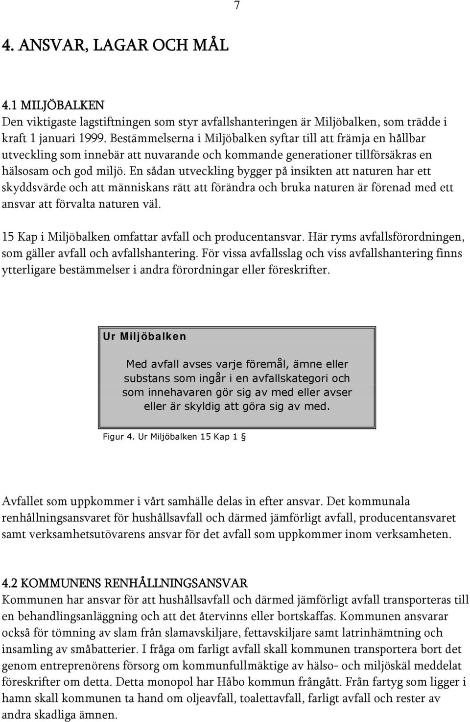 En sådan utveckling bygger på insikten att naturen har ett skyddsvärde och att människans rätt att förändra och bruka naturen är förenad med ett ansvar att förvalta naturen väl.