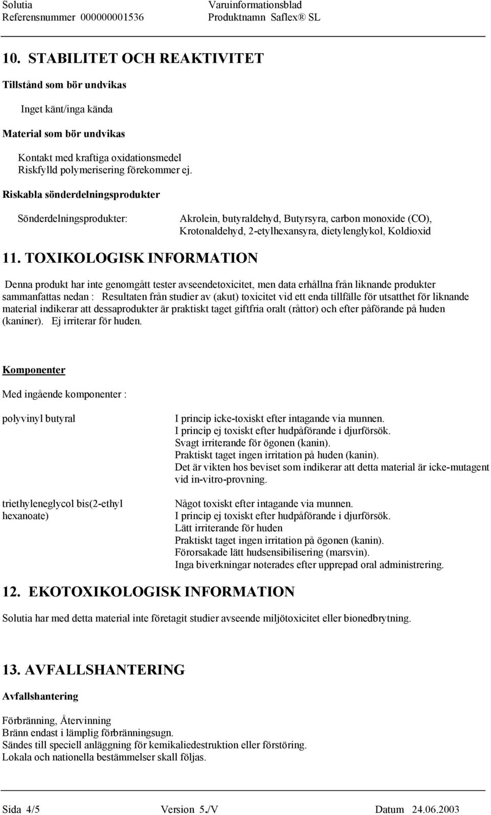 TOXIKOLOGISK INFORMATION Denna produkt har inte genomgått tester avseendetoxicitet, men data erhållna från liknande produkter sammanfattas nedan : Resultaten från studier av (akut) toxicitet vid ett