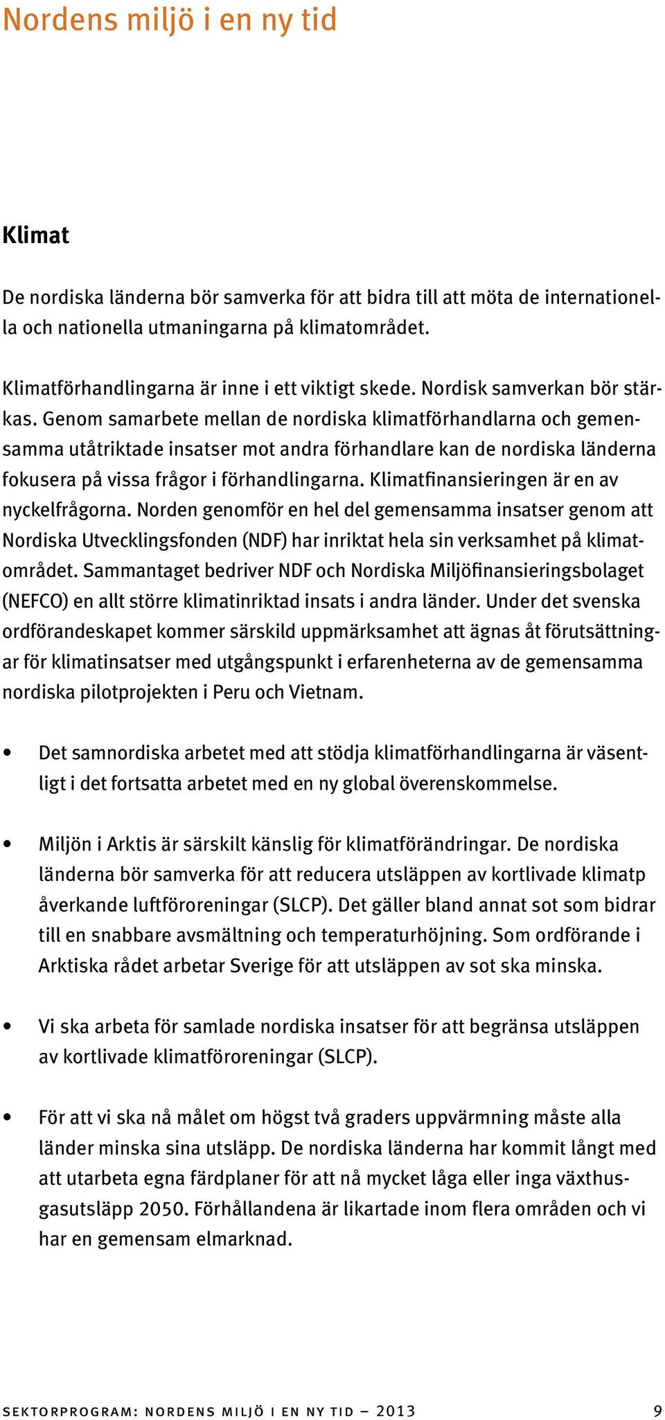 Genom samarbete mellan de nordiska klimatförhandlarna och gemensamma utåtriktade insatser mot andra förhandlare kan de nordiska länderna fokusera på vissa frågor i förhandlingarna.