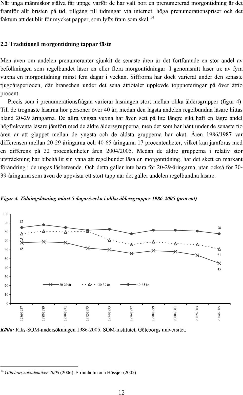 2 Traditionell morgontidning tappar fäste Men även om andelen prenumeranter sjunkit de senaste åren är det fortfarande en stor andel av befolkningen som regelbundet läser en eller flera