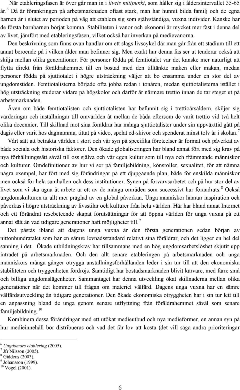 Kanske har de första barnbarnen börjat komma. Stabiliteten i vanor och ekonomi är mycket mer fast i denna del av livet, jämfört med etableringsfasen, vilket också har inverkan på medievanorna.