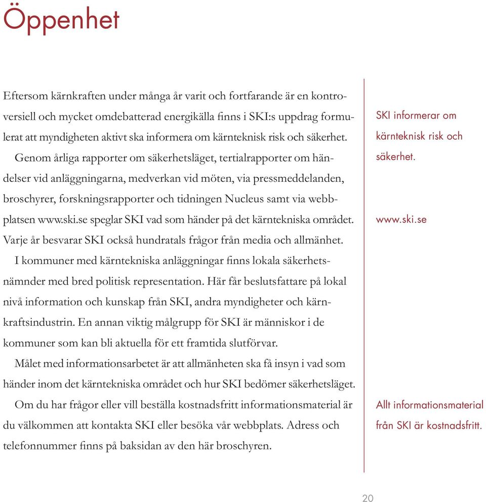 Genom årliga rapporter om säkerhetsläget, tertialrapporter om händelser vid anläggningarna, medverkan vid möten, via pressmeddelanden, broschyrer, forskningsrapporter och tidningen Nucleus samt via