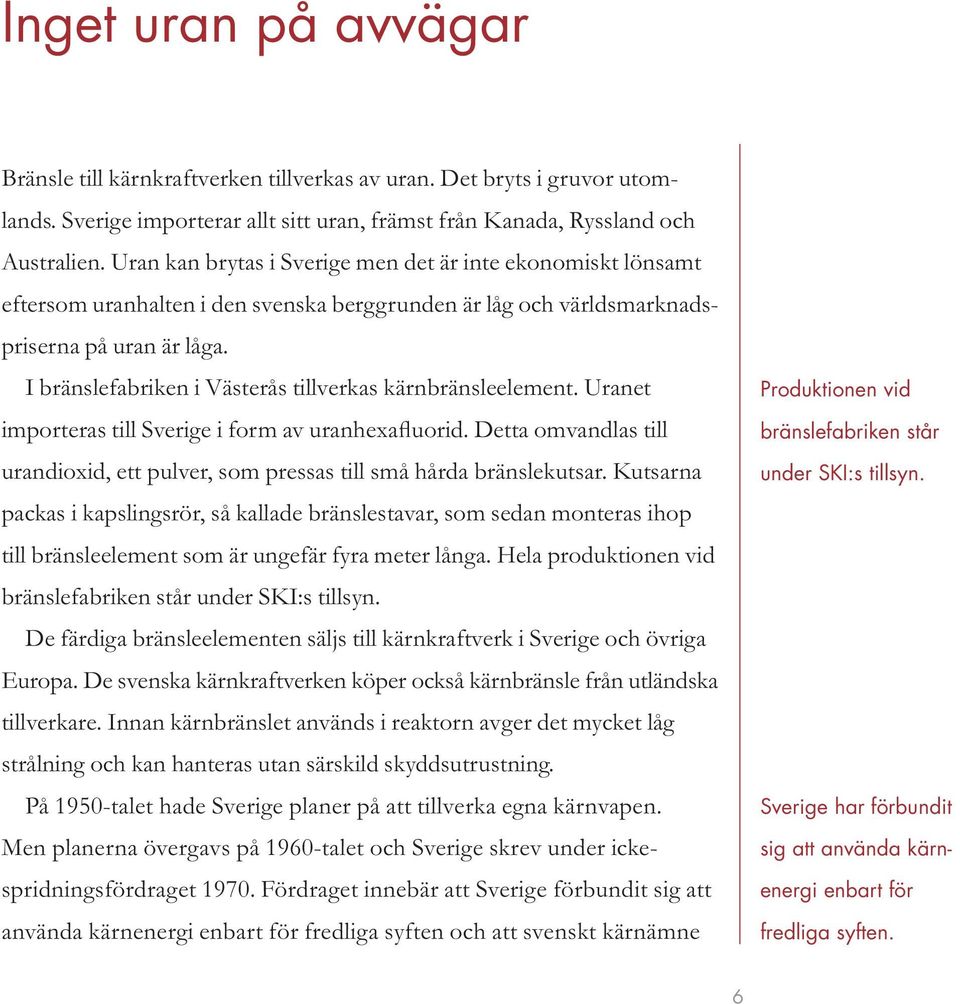 I bränslefabriken i Västerås tillverkas kärnbränsleelement. Uranet importeras till Sverige i form av uranhexafluorid.