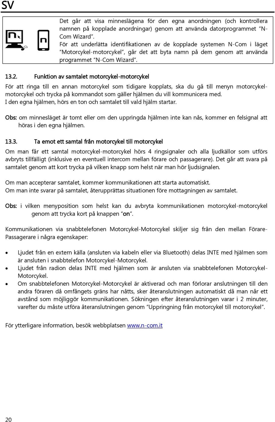 Funktion av samtalet motorcykel-motorcykel För att ringa till en annan motorcykel som tidigare kopplats, ska du gå till menyn motorcykelmotorcykel och trycka på kommandot som gäller hjälmen du vill