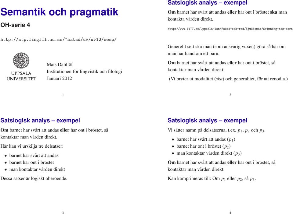 se/uppsala-lan/fakta-och-rad/sjukdomar/svimning-hos-barn Generellt sett ska man (som ansvarig vuxen) göra så här om man har hand om ett barn: (Vi bryter ut modalitet (ska) och generalitet, för att