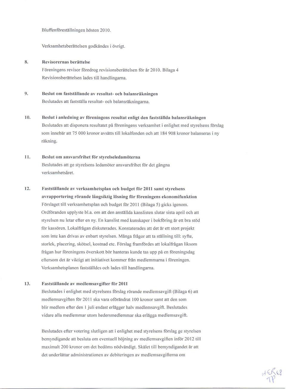 Beslut i anledning av ftireningens resultat enligt den faststallda balansriikningen Beslutades att disponera resultatet pe fdreningens verksamhet i enlighet med styrelsens ltirslag som innebar att 75