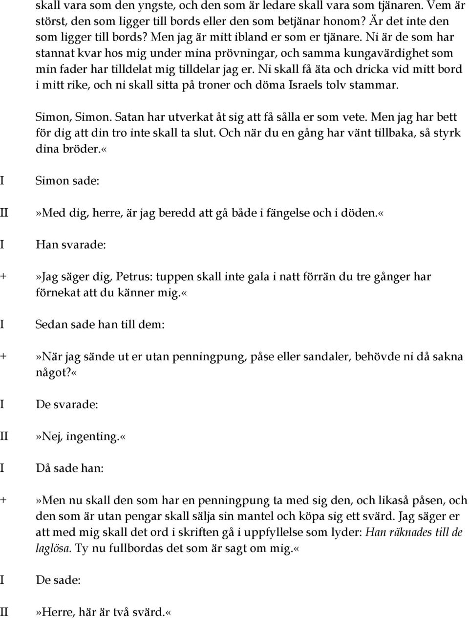 Ni skall få äta och dricka vid mitt bord i mitt rike, och ni skall sitta på troner och döma sraels tolv stammar. Simon, Simon. Satan har utverkat åt sig att få sålla er som vete.