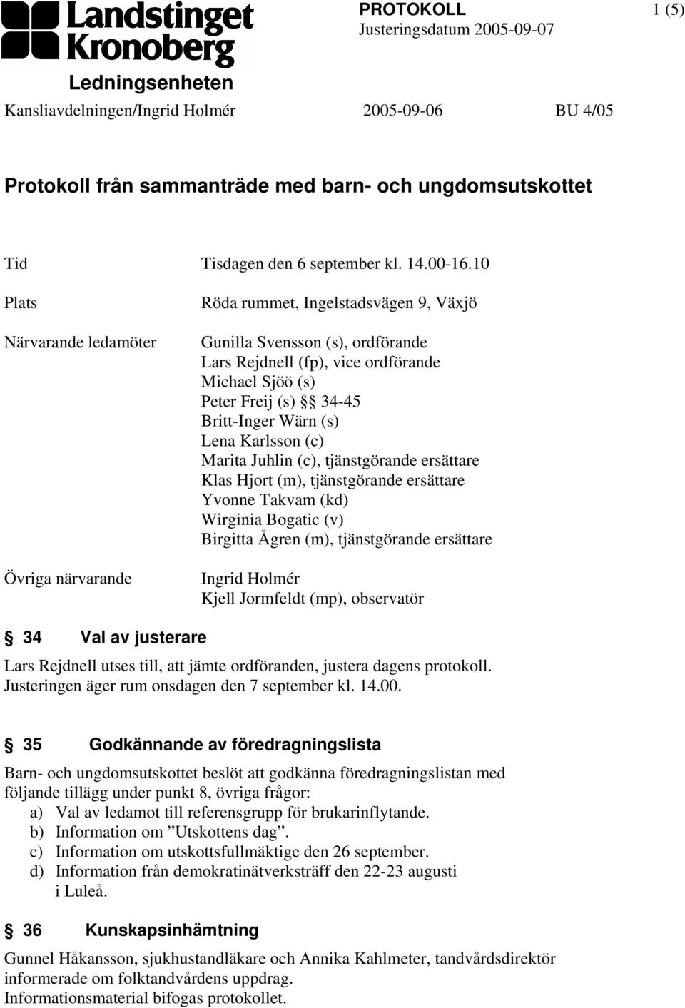 Britt-Inger Wärn (s) Lena Karlsson (c) Marita Juhlin (c), tjänstgörande ersättare Klas Hjort (m), tjänstgörande ersättare Yvonne Takvam (kd) Wirginia Bogatic (v) Birgitta Ågren (m), tjänstgörande