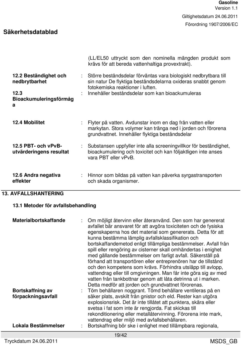 : Innehåller beståndsdelar som kan bioackumuleras 12.4 Mobilitet : Flyter på vatten. Avdunstar inom en dag från vatten eller markytan. Stora volymer kan tränga ned i jorden och förorena grundvattnet.