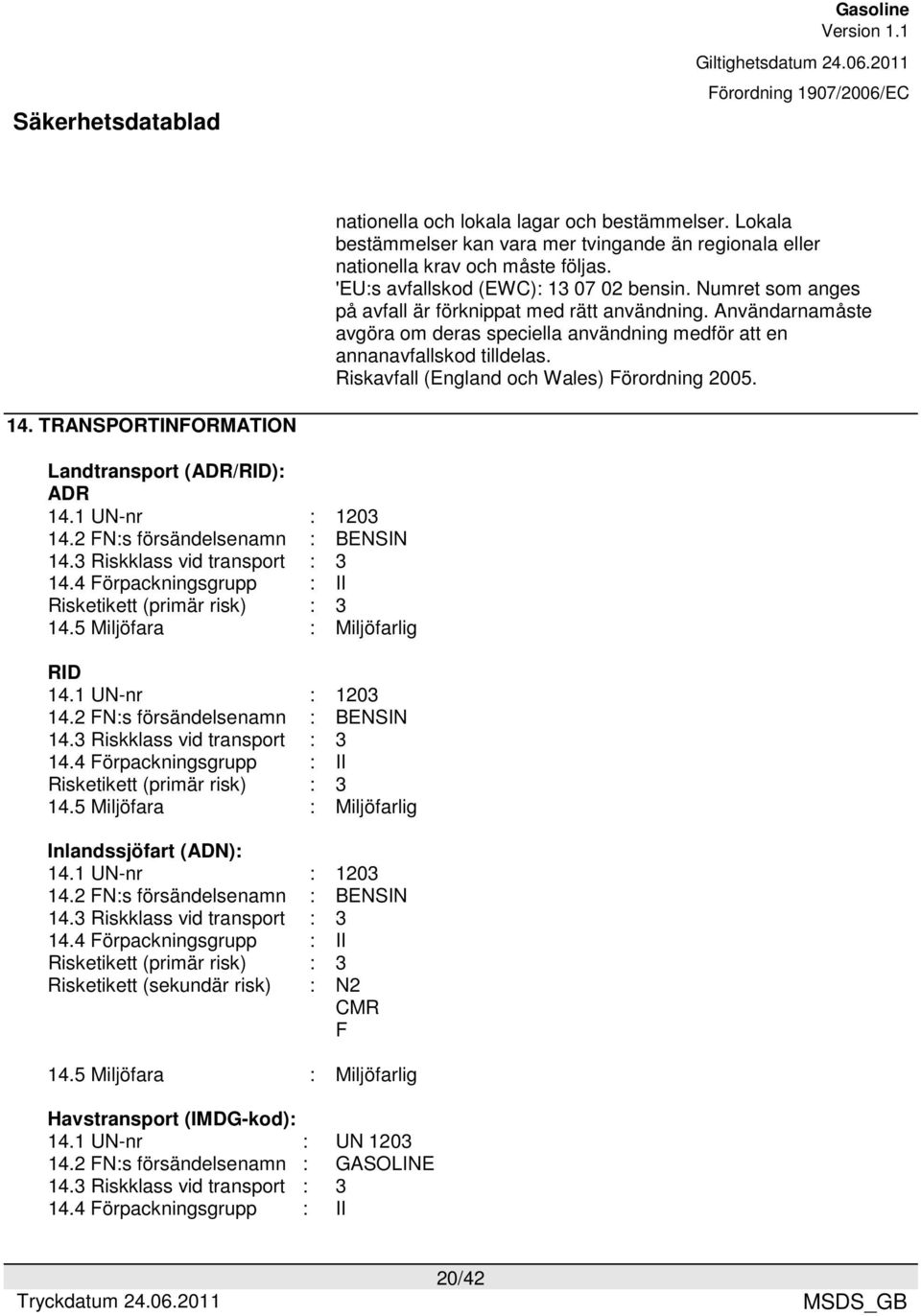 Riskavfall (England och Wales) Förordning 2005. 14. TRANSPORTINFORMATION Landtransport (ADR/RID): ADR 14.1 UN-nr : 1203 14.2 FN:s försändelsenamn : BENSIN 14.3 Riskklass vid transport : 3 14.