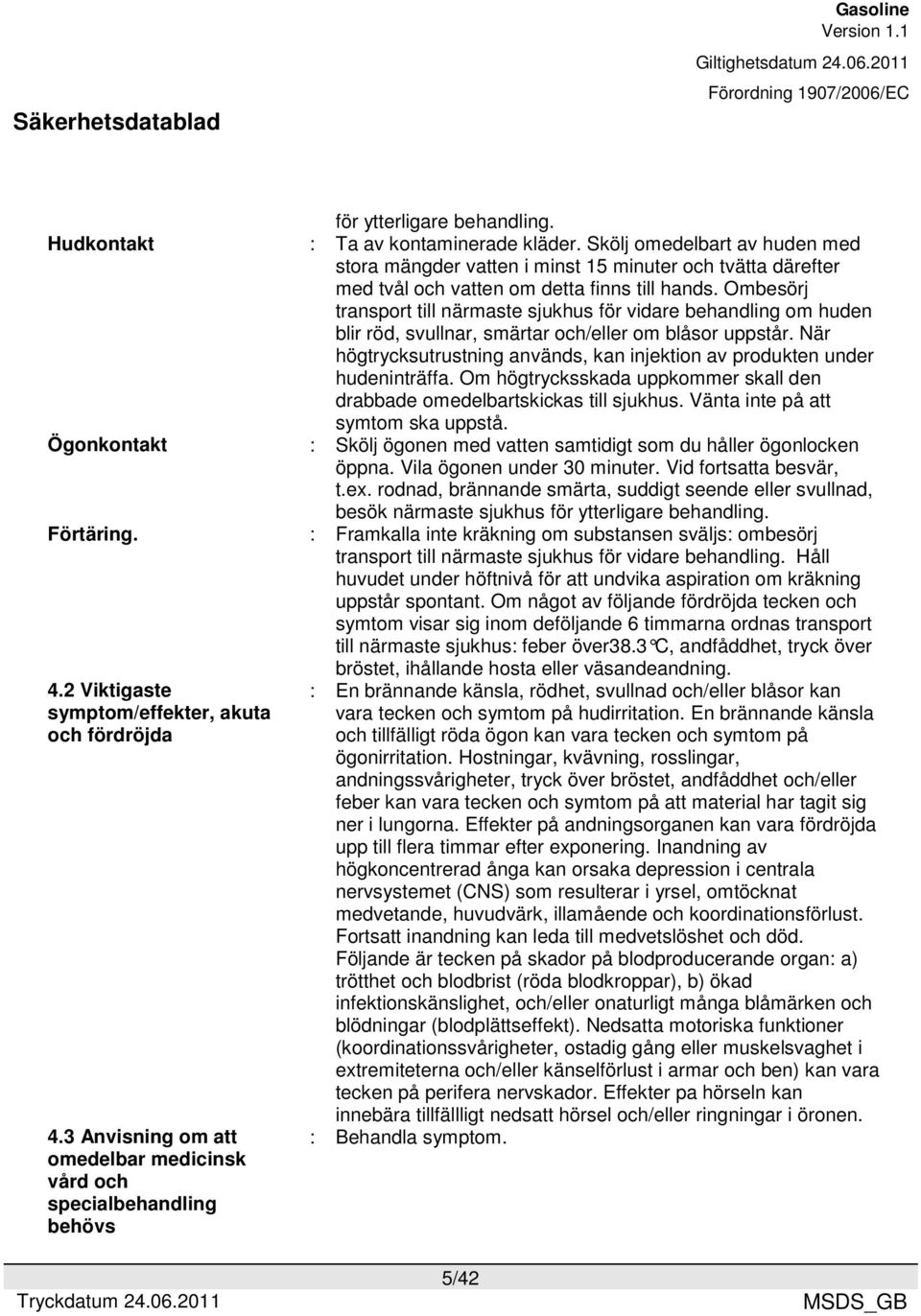 Ombesörj transport till närmaste sjukhus för vidare behandling om huden blir röd, svullnar, smärtar och/eller om blåsor uppstår.