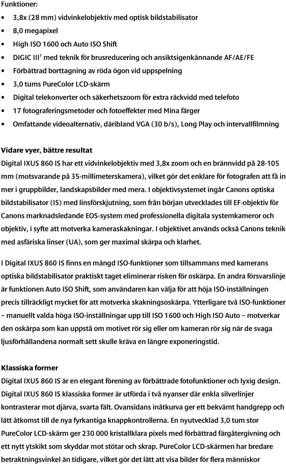 Mina färger Omfattande videoalternativ, däribland VGA (30 b/s), Long Play och intervallfilmning Vidare vyer, bättre resultat Digital IXUS 860 IS har ett vidvinkelobjektiv med 3,8x zoom och en