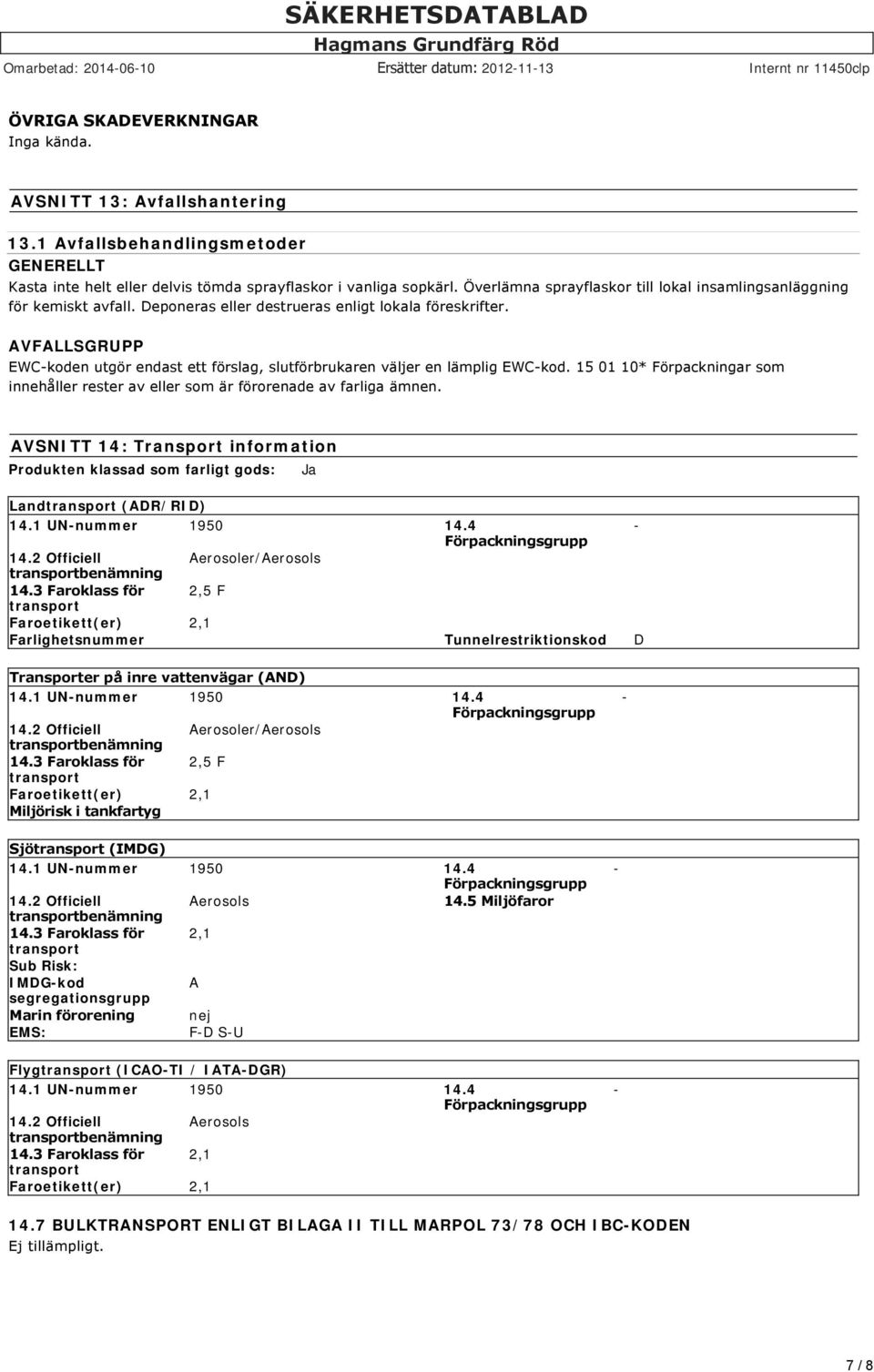 AVFALLSGRUPP EWC koden utgör endast ett förslag, slutförbrukaren väljer en lämplig EWC kod. 15 01 10* Förpackningar som innehåller rester av eller som är förorenade av farliga ämnen.