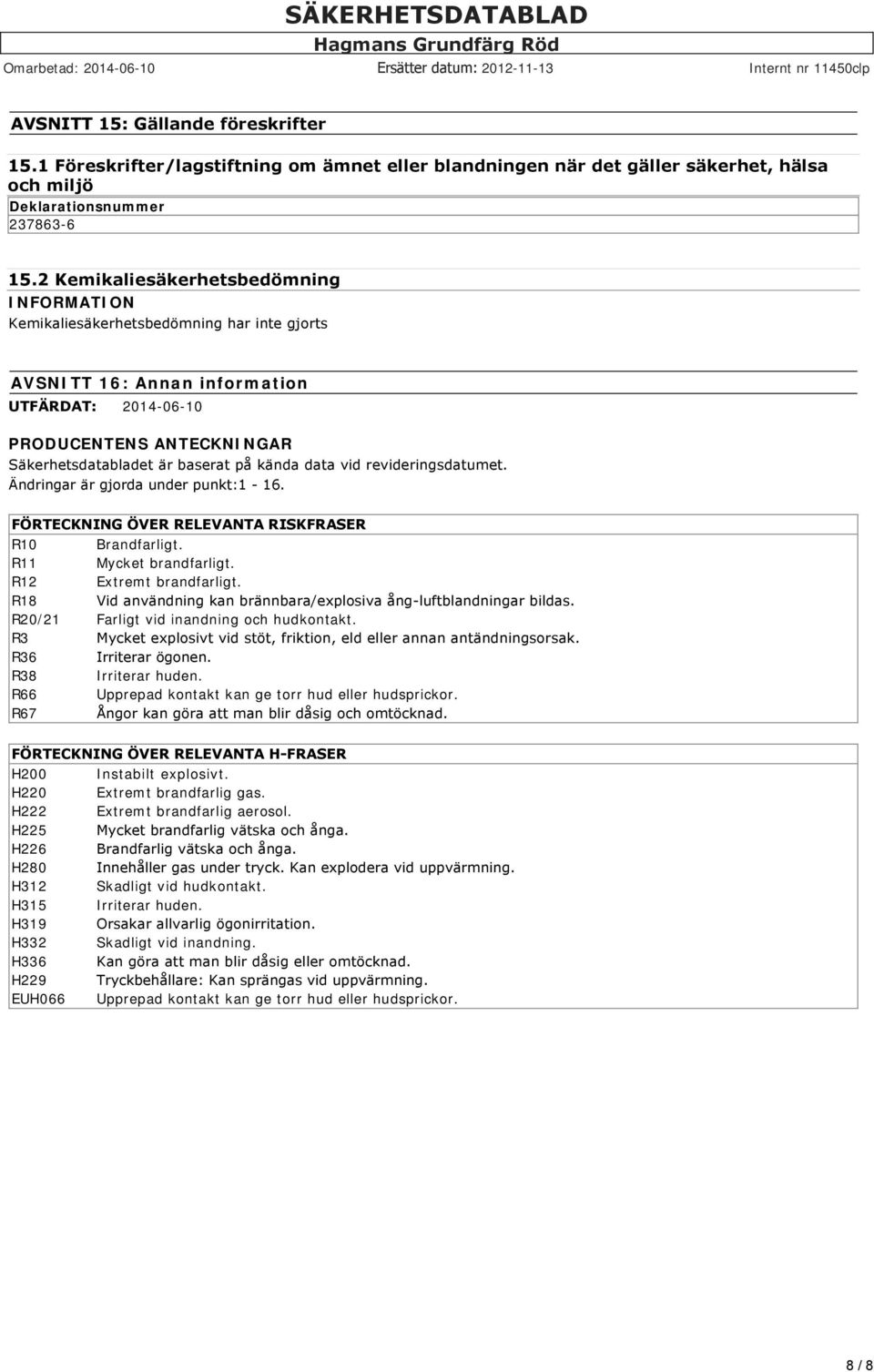 kända data vid revideringsdatumet. Ändringar är gjorda under punkt:1 16. FÖRTECKNING ÖVER RELEVANTA RISKFRASER R10 Brandfarligt. R11 Mycket brandfarligt. R12 Extremt brandfarligt.