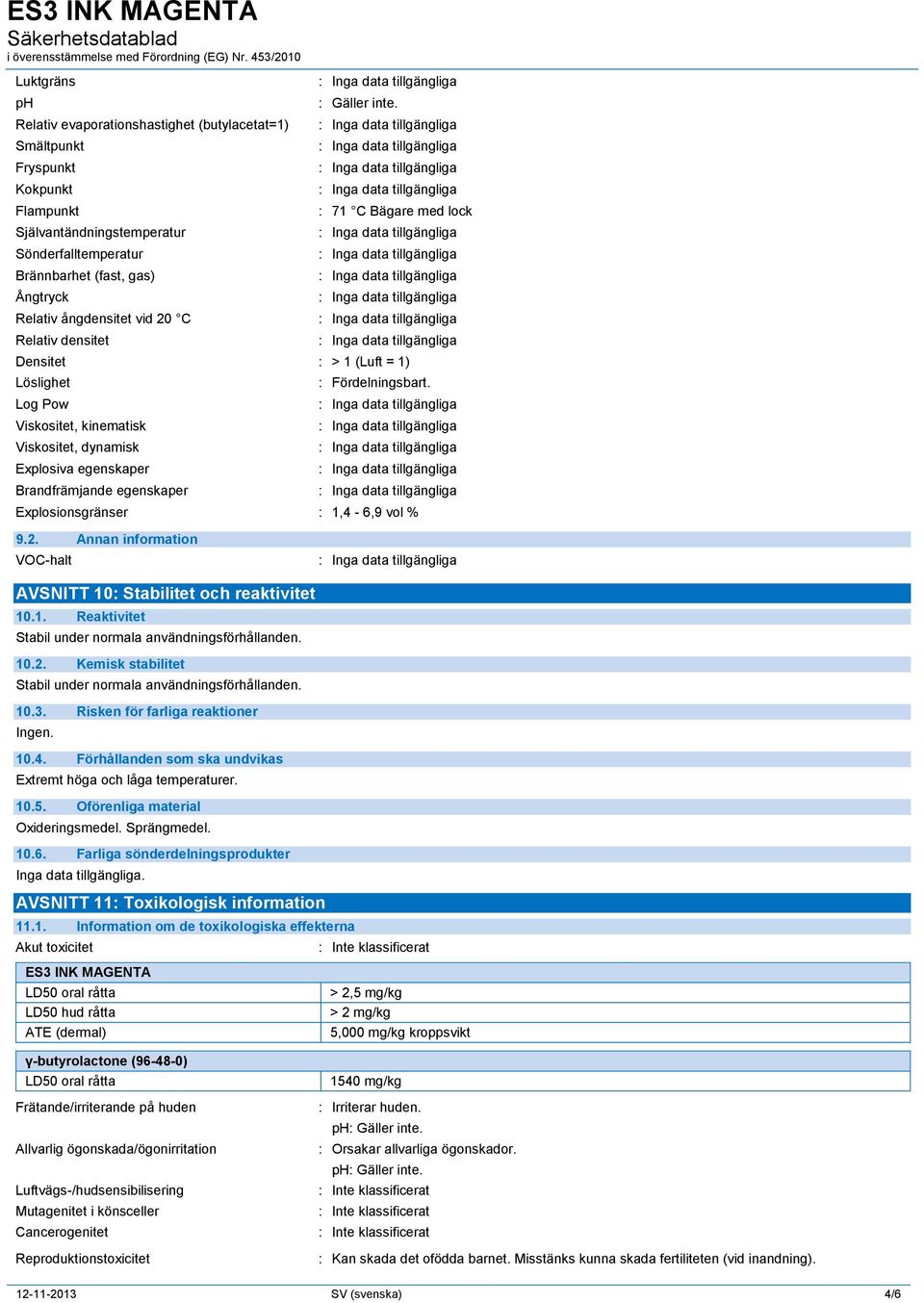 : 71 C Bägare med lock Densitet : > 1 (Luft = 1) Löslighet Log Pow Viskositet, kinematisk Viskositet, dynamisk Explosiva egenskaper Brandfrämjande egenskaper : Fördelningsbart.