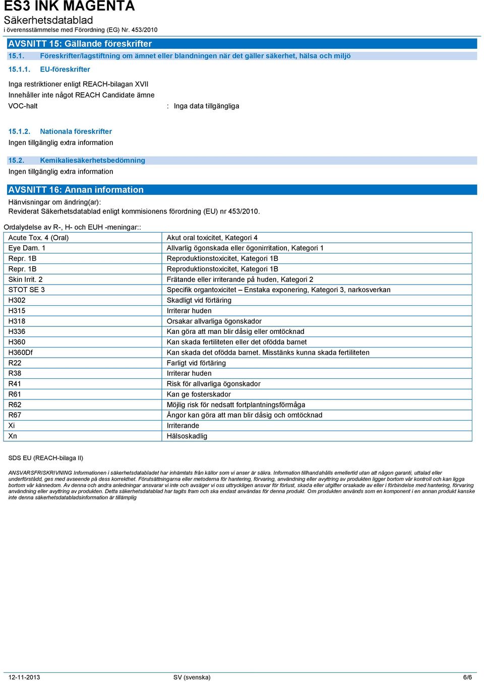 Ordalydelse av R-, H- och EUH -meningar:: Acute Tox. 4 (Oral) Akut oral toxicitet, Kategori 4 Eye Dam. 1 Allvarlig ögonskada eller ögonirritation, Kategori 1 Repr. 1B Repr.